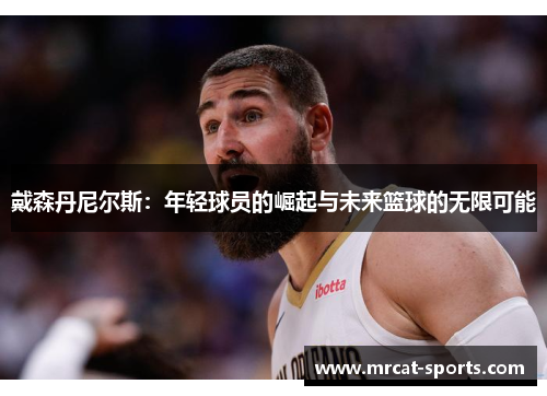 戴森丹尼尔斯：年轻球员的崛起与未来篮球的无限可能